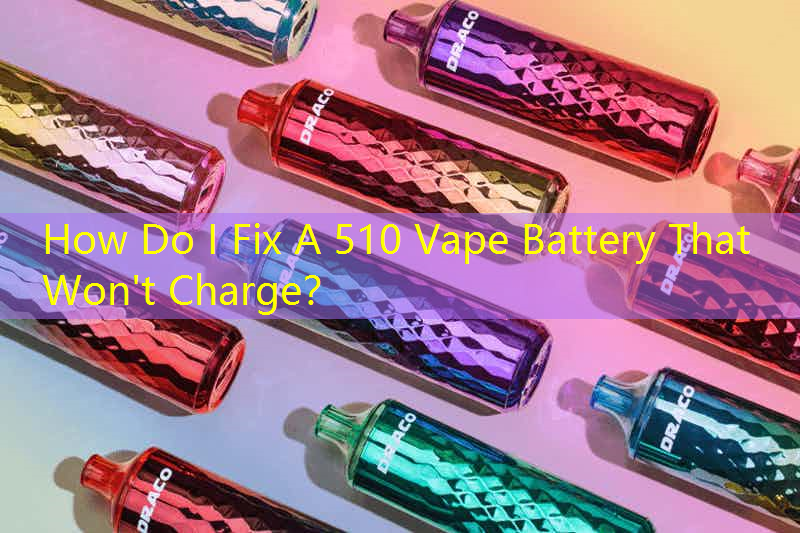 How Do I Fix A 510 Vape Battery That Won't Charge？