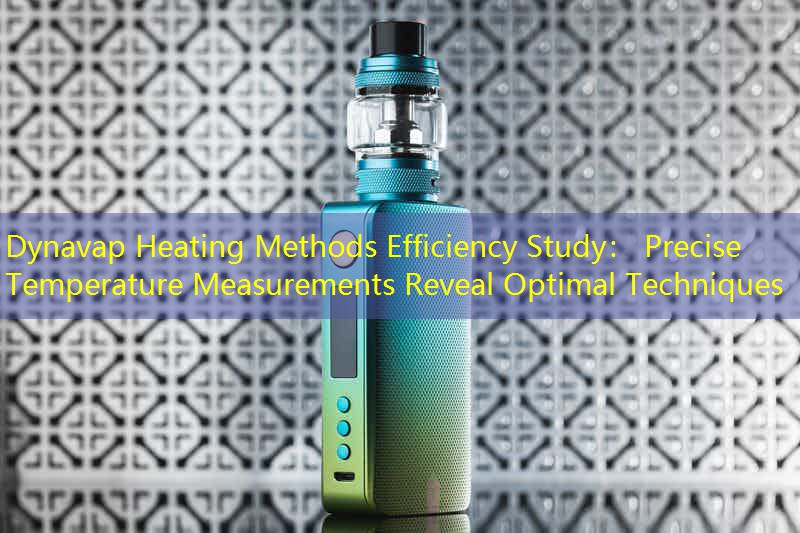 Dynavap Heating Methods Efficiency Study： Precise Temperature Measurements Reveal Optimal Techniques