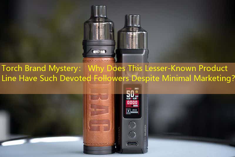 Torch Brand Mystery： Why Does This Lesser-Known Product Line Have Such Devoted Followers Despite Minimal Marketing？
