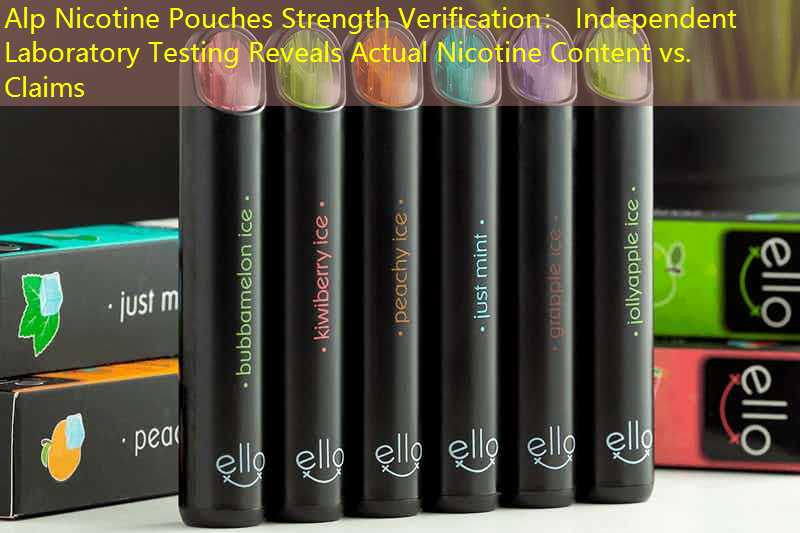Alp Nicotine Pouches Strength Verification： Independent Laboratory Testing Reveals Actual Nicotine Content vs. Claims
