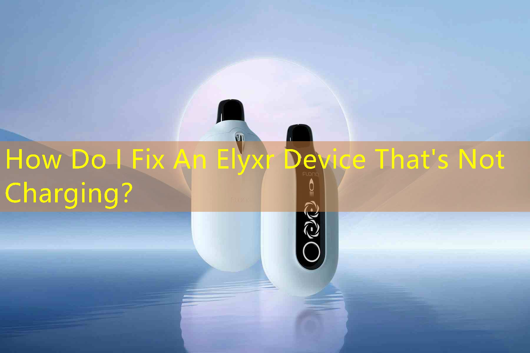 How Do I Fix An Elyxr Device That's Not Charging？