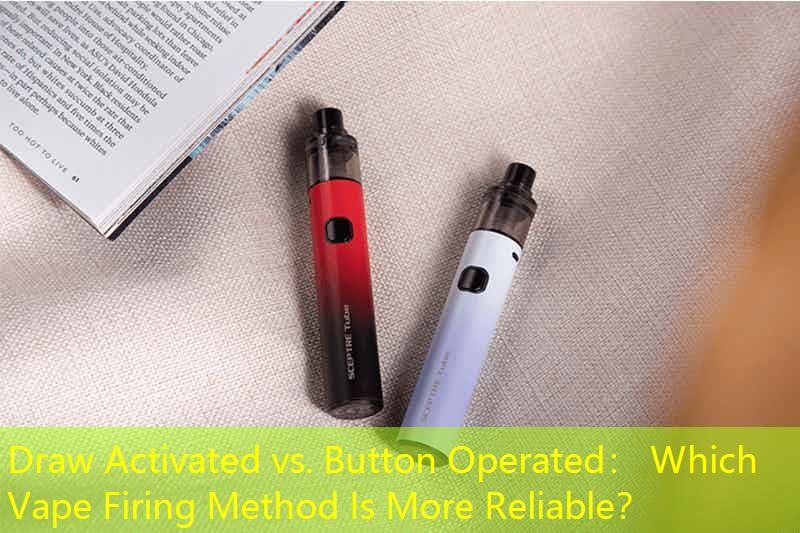 Draw Activated vs. Button Operated： Which Vape Firing Method Is More Reliable？