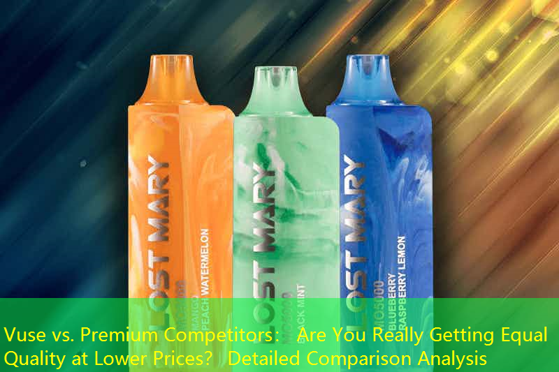 Vuse vs. Premium Competitors： Are You Really Getting Equal Quality at Lower Prices？ Detailed Comparison Analysis