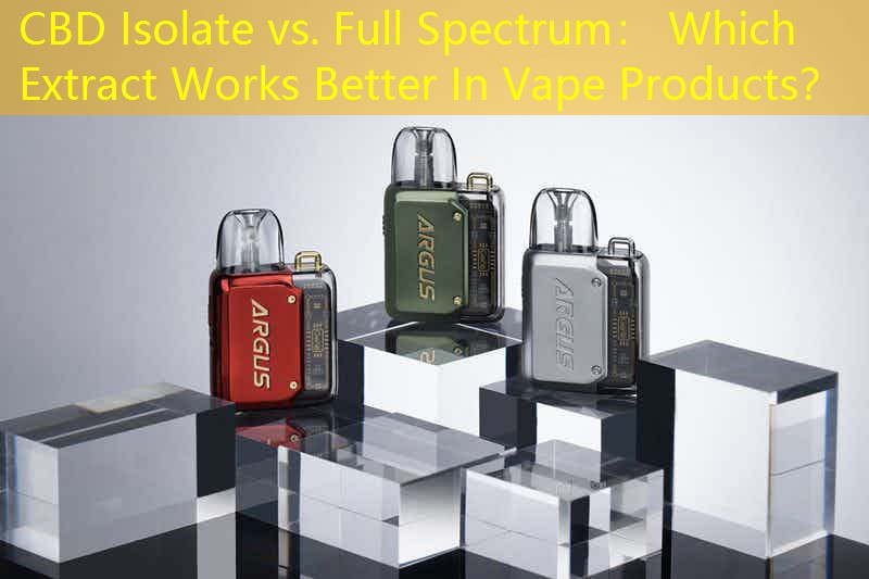 CBD Isolate vs. Full Spectrum： Which Extract Works Better In Vape Products？