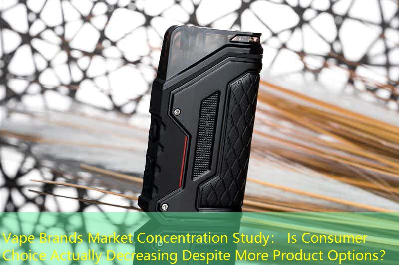 Vape Brands Market Concentration Study： Is Consumer Choice Actually Decreasing Despite More Product Options？