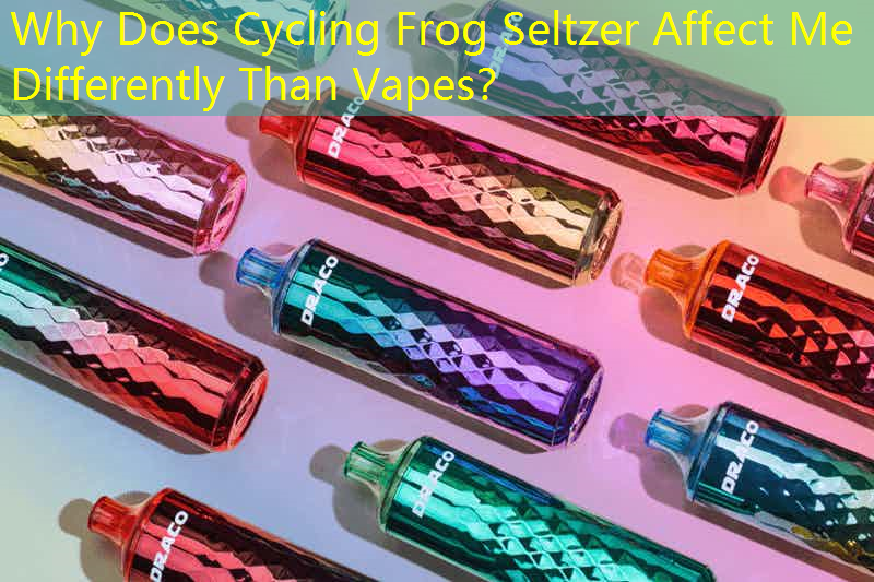 Why Does Cycling Frog Seltzer Affect Me Differently Than Vapes？