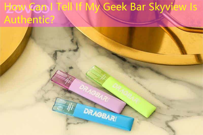 How Can I Tell If My Geek Bar Skyview Is Authentic？