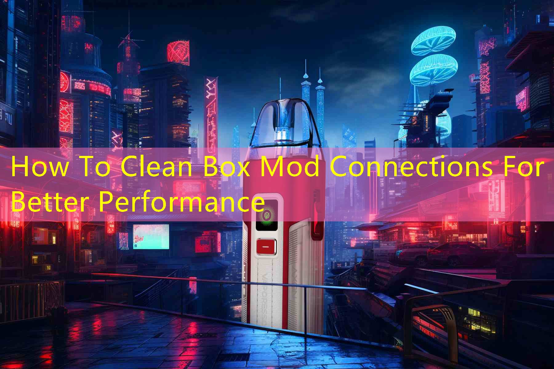 How To Clean Box Mod Connections For Better Performance
