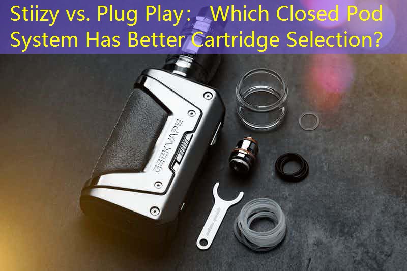 Stiizy vs. Plug Play： Which Closed Pod System Has Better Cartridge Selection？