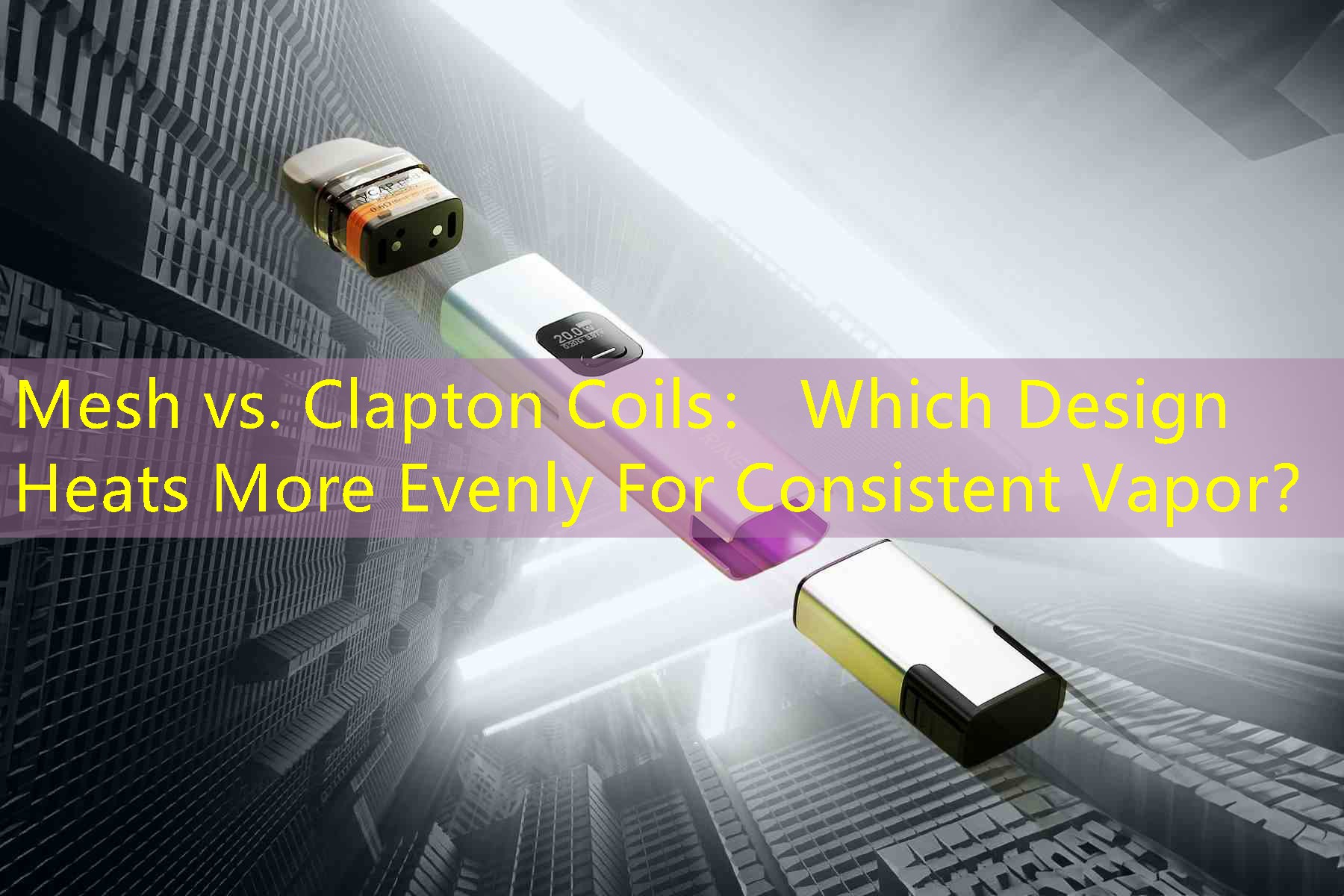Mesh vs. Clapton Coils： Which Design Heats More Evenly For Consistent Vapor？