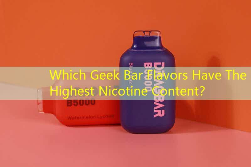 Which Geek Bar Flavors Have The Highest Nicotine Content？