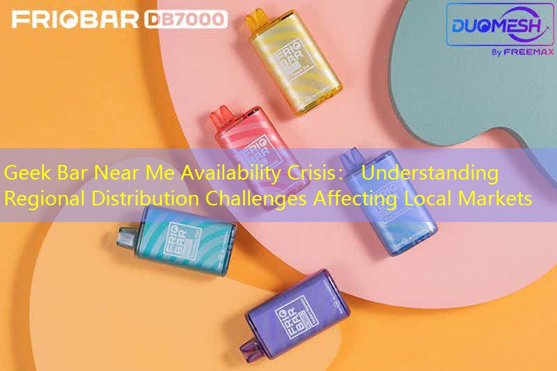Geek Bar Near Me Availability Crisis： Understanding Regional Distribution Challenges Affecting Local Markets