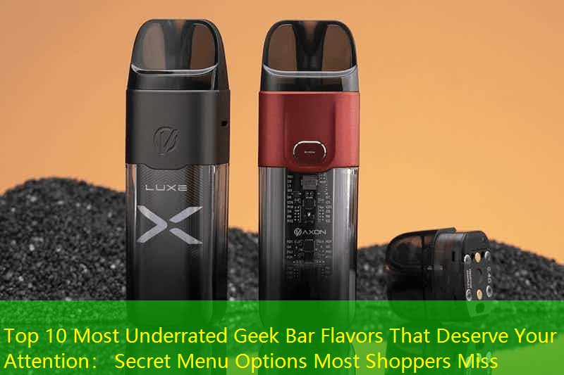 Top 10 Most Underrated Geek Bar Flavors That Deserve Your Attention： Secret Menu Options Most Shoppers Miss