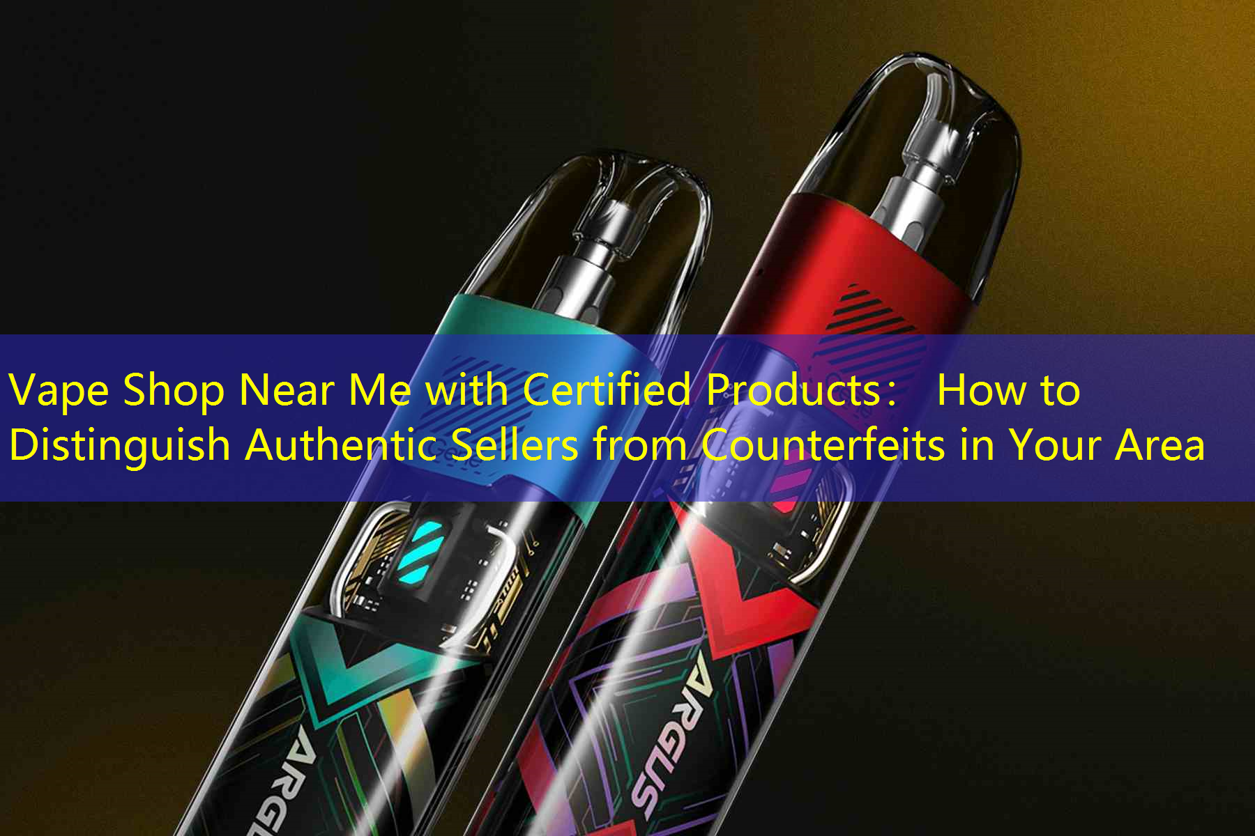 Vape Shop Near Me with Certified Products： How to Distinguish Authentic Sellers from Counterfeits in Your Area