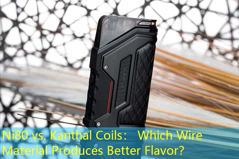 Ni80 vs. Kanthal Coils： Which Wire Material Produces Better Flavor？
