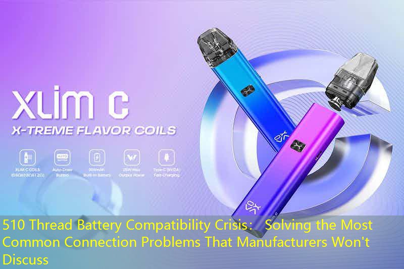 510 Thread Battery Compatibility Crisis： Solving the Most Common Connection Problems That Manufacturers Won't Discuss