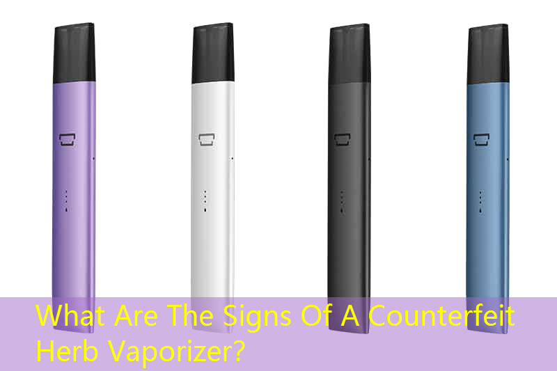 What Are The Signs Of A Counterfeit Herb Vaporizer？
