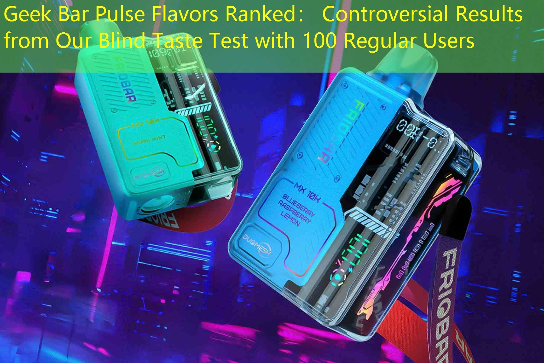 Geek Bar Pulse Flavors Ranked： Controversial Results from Our Blind Taste Test with 100 Regular Users