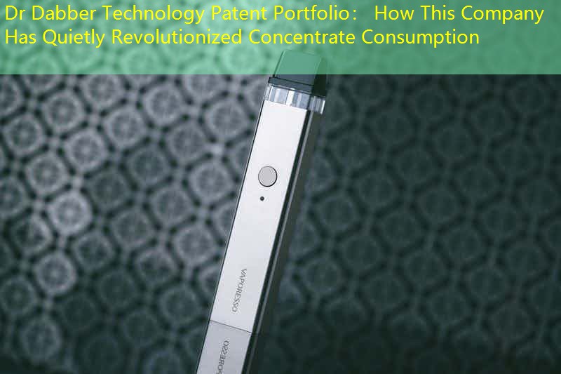 Dr Dabber Technology Patent Portfolio： How This Company Has Quietly Revolutionized Concentrate Consumption