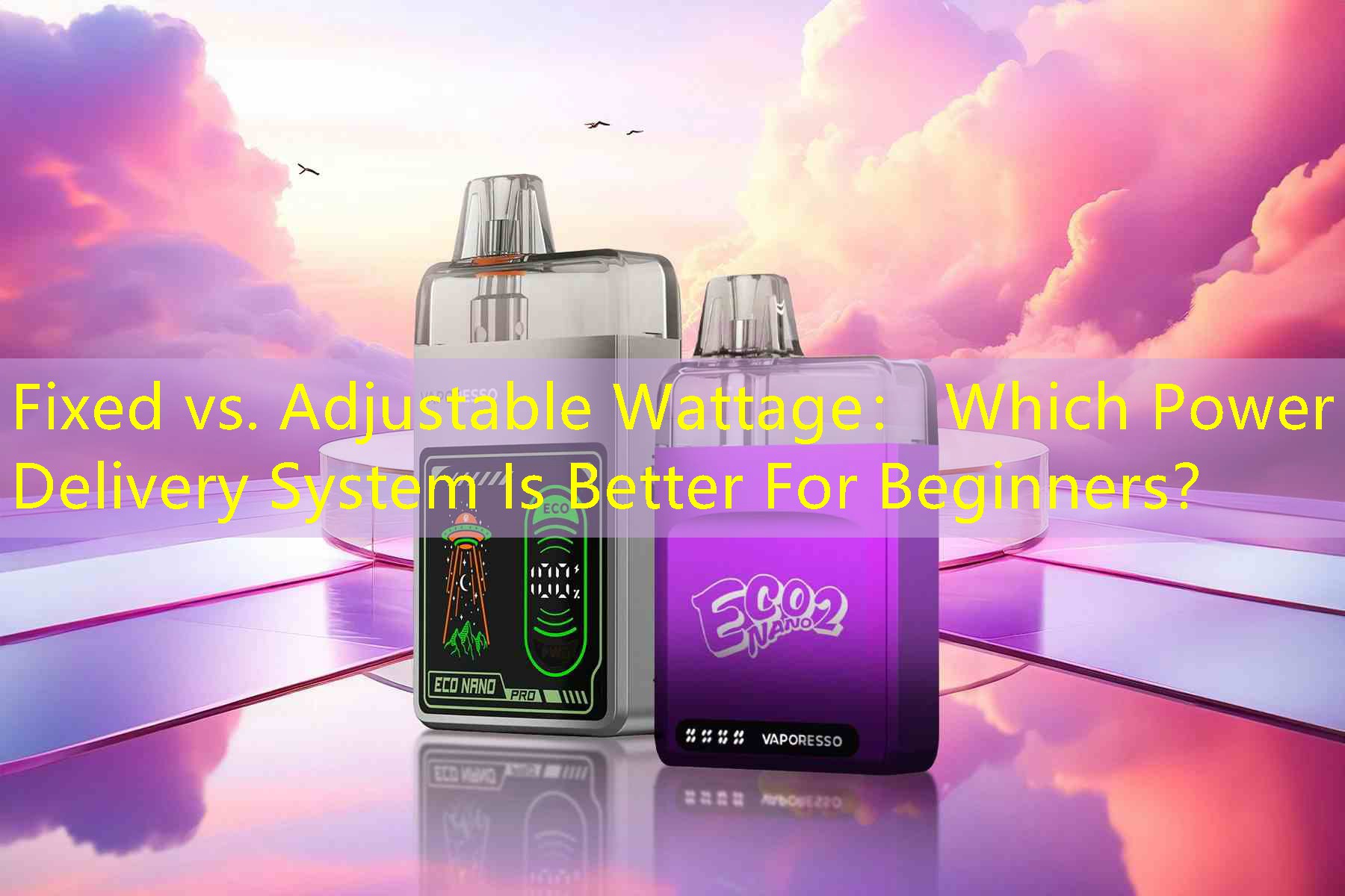 Fixed vs. Adjustable Wattage： Which Power Delivery System Is Better For Beginners？