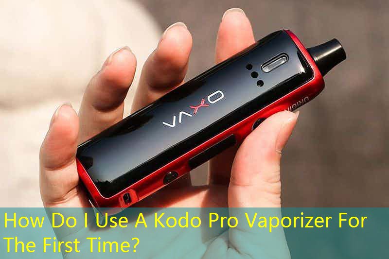 How Do I Use A Kodo Pro Vaporizer For The First Time？