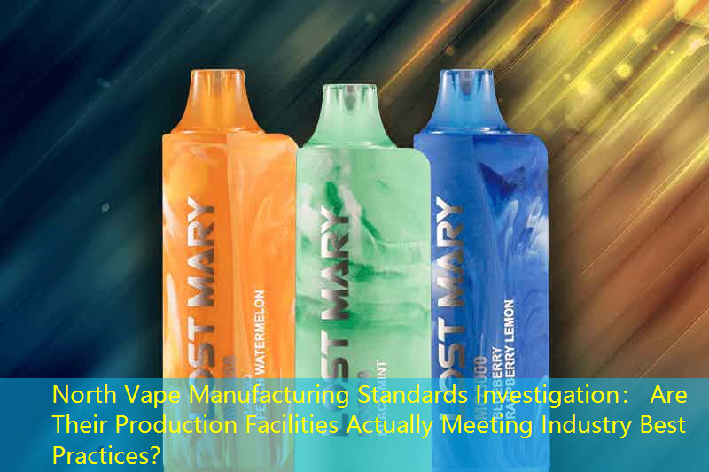 North Vape Manufacturing Standards Investigation： Are Their Production Facilities Actually Meeting Industry Best Practices？