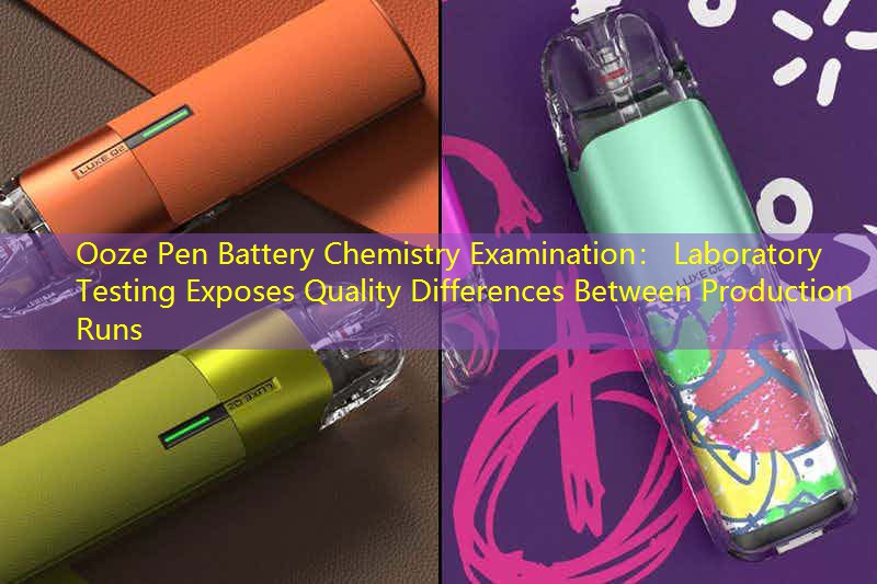 Ooze Pen Battery Chemistry Examination： Laboratory Testing Exposes Quality Differences Between Production Runs