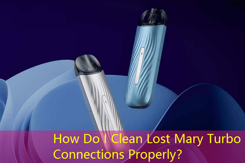 How Do I Clean Lost Mary Turbo Connections Properly？