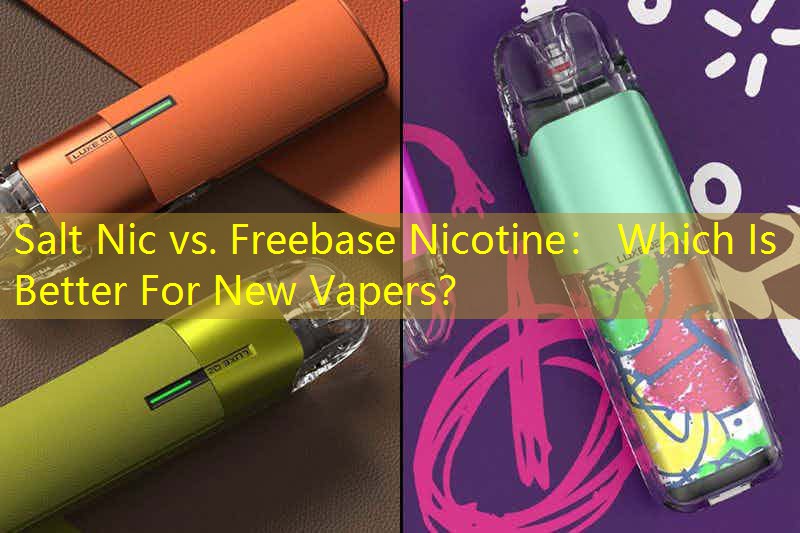 Salt Nic vs. Freebase Nicotine： Which Is Better For New Vapers？