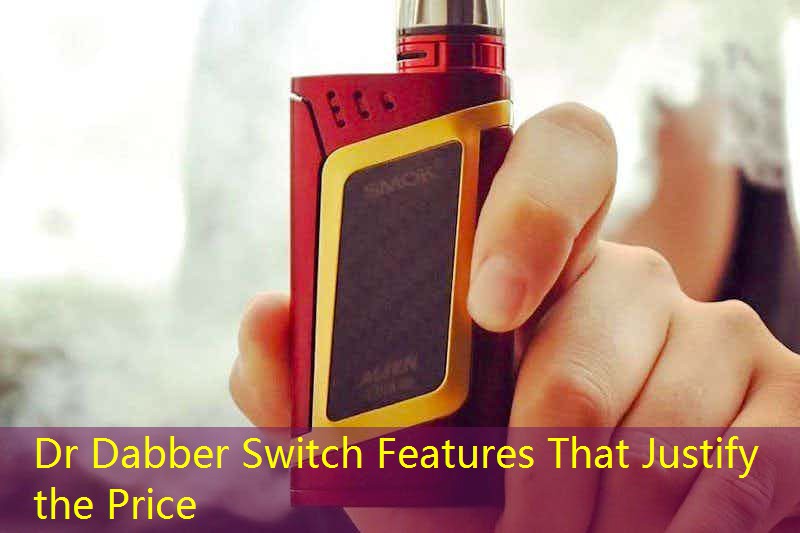 Dr Dabber Switch Features That Justify the Price