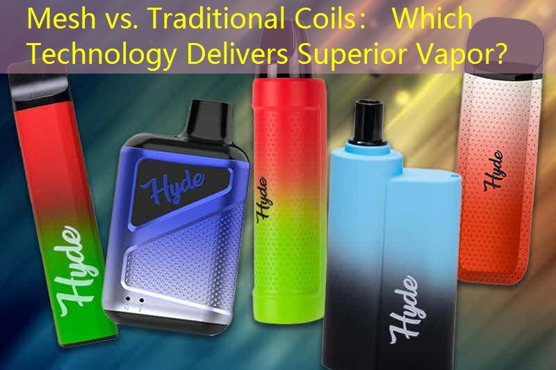 Mesh vs. Traditional Coils： Which Technology Delivers Superior Vapor？