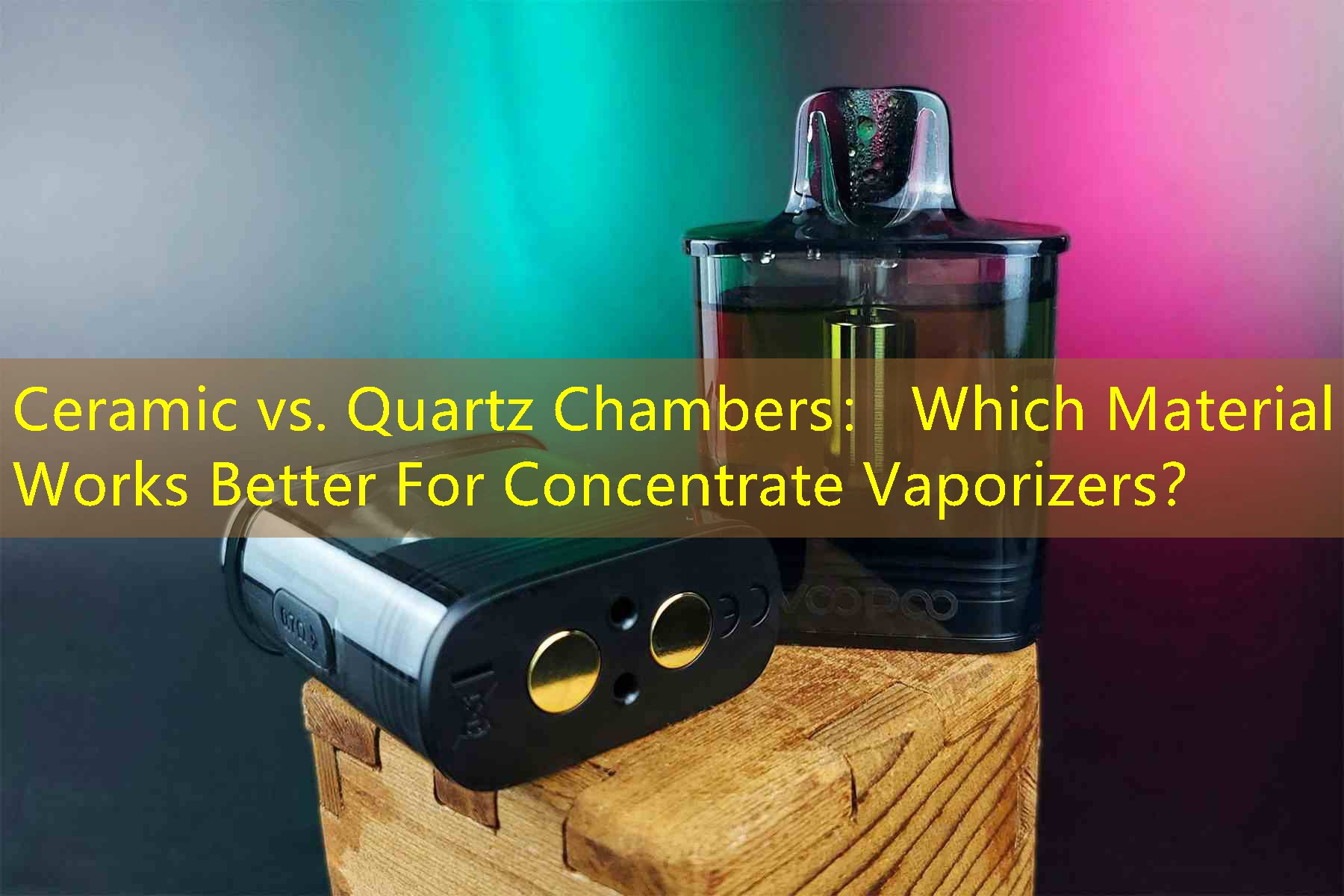 Ceramic vs. Quartz Chambers： Which Material Works Better For Concentrate Vaporizers？