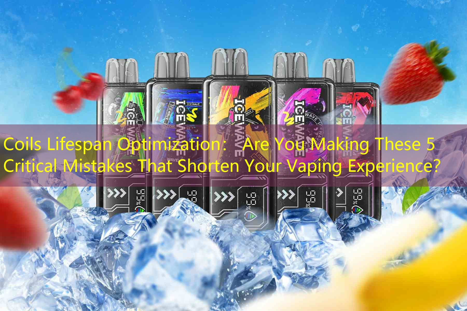 Coils Lifespan Optimization： Are You Making These 5 Critical Mistakes That Shorten Your Vaping Experience？