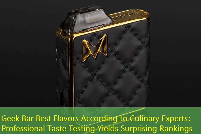Geek Bar Best Flavors According to Culinary Experts： Professional Taste Testing Yields Surprising Rankings