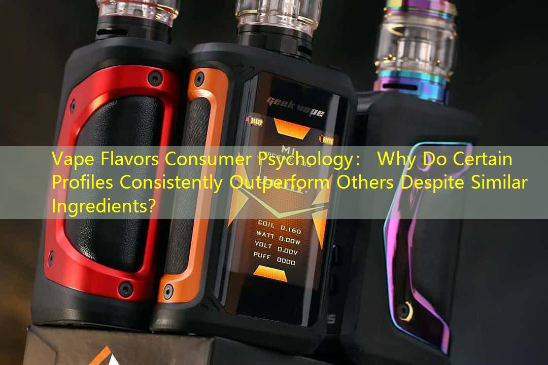Vape Flavors Consumer Psychology： Why Do Certain Profiles Consistently Outperform Others Despite Similar Ingredients？