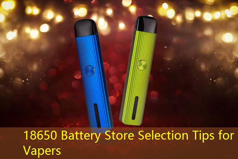 18650 Battery Store Selection Tips for Vapers