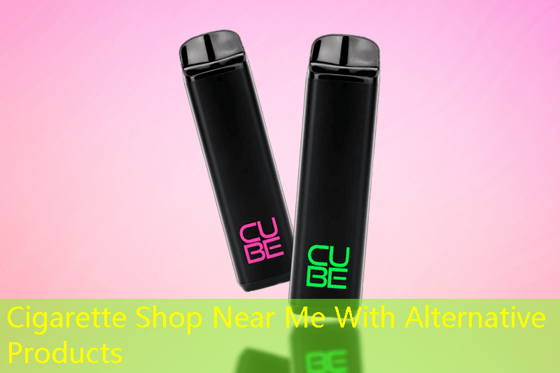 Cigarette Shop Near Me With Alternative Products