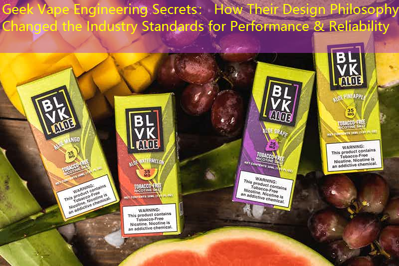 Geek Vape Engineering Secrets： How Their Design Philosophy Changed the Industry Standards for Performance & Reliability
