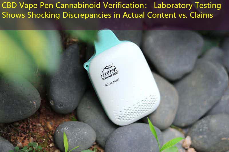 CBD Vape Pen Cannabinoid Verification： Laboratory Testing Shows Shocking Discrepancies in Actual Content vs. Claims