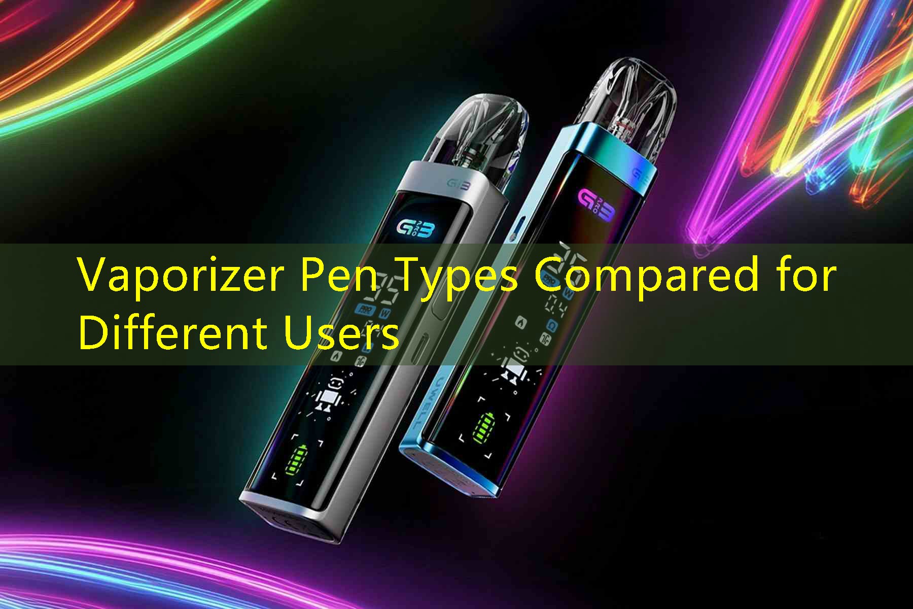 Vaporizer Pen Types Compared for Different Users