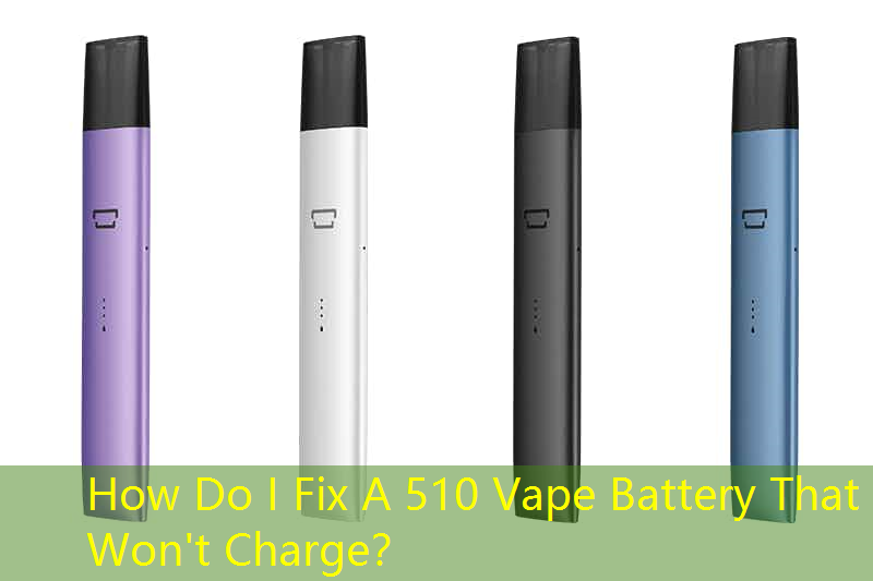 How Do I Fix A 510 Vape Battery That Won't Charge？