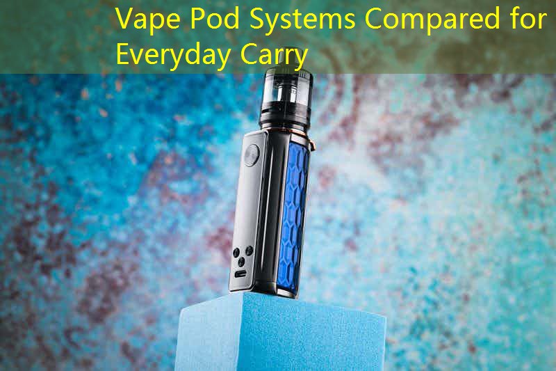 Vape Pod Systems Compared for Everyday Carry