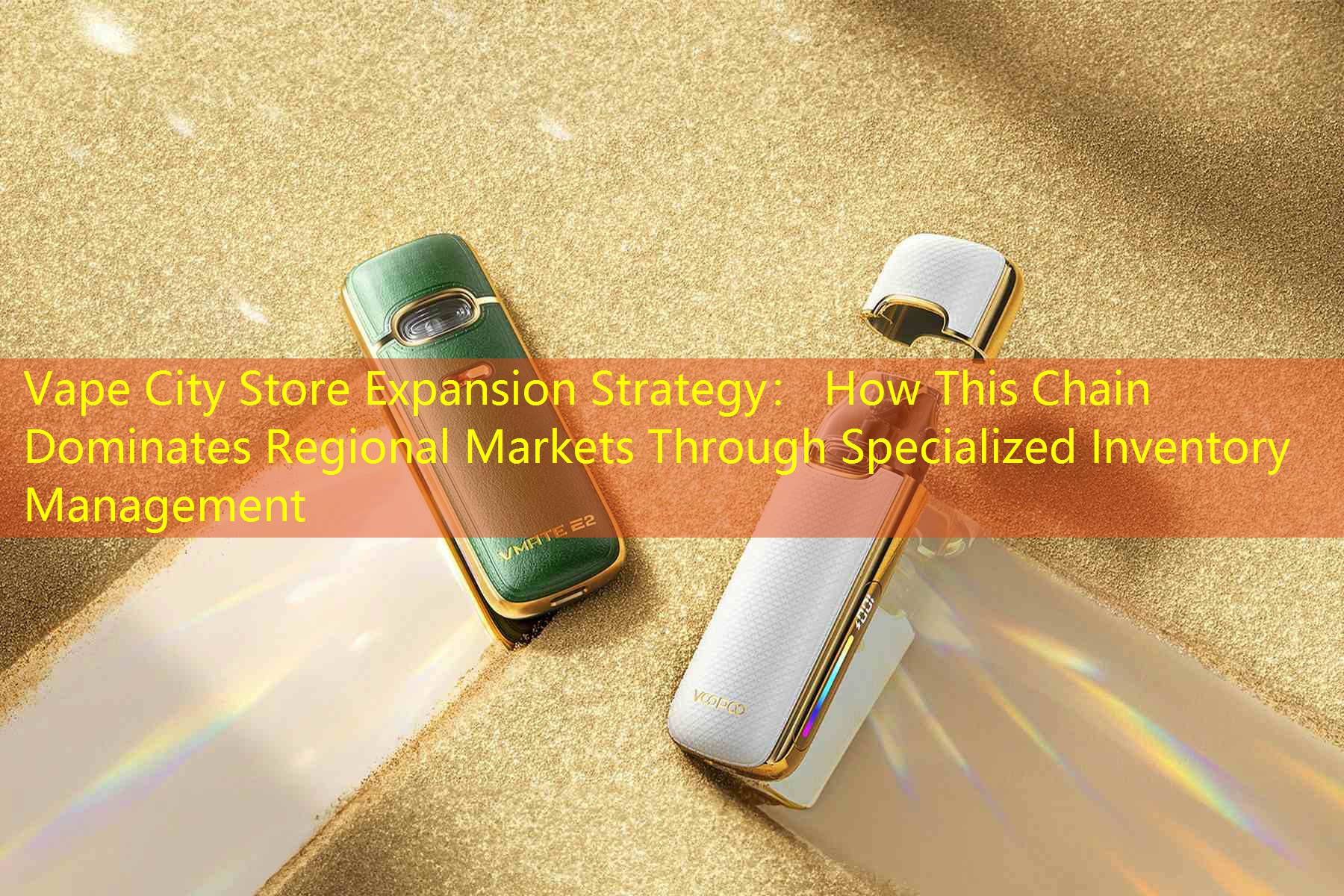 Vape City Store Expansion Strategy： How This Chain Dominates Regional Markets Through Specialized Inventory Management