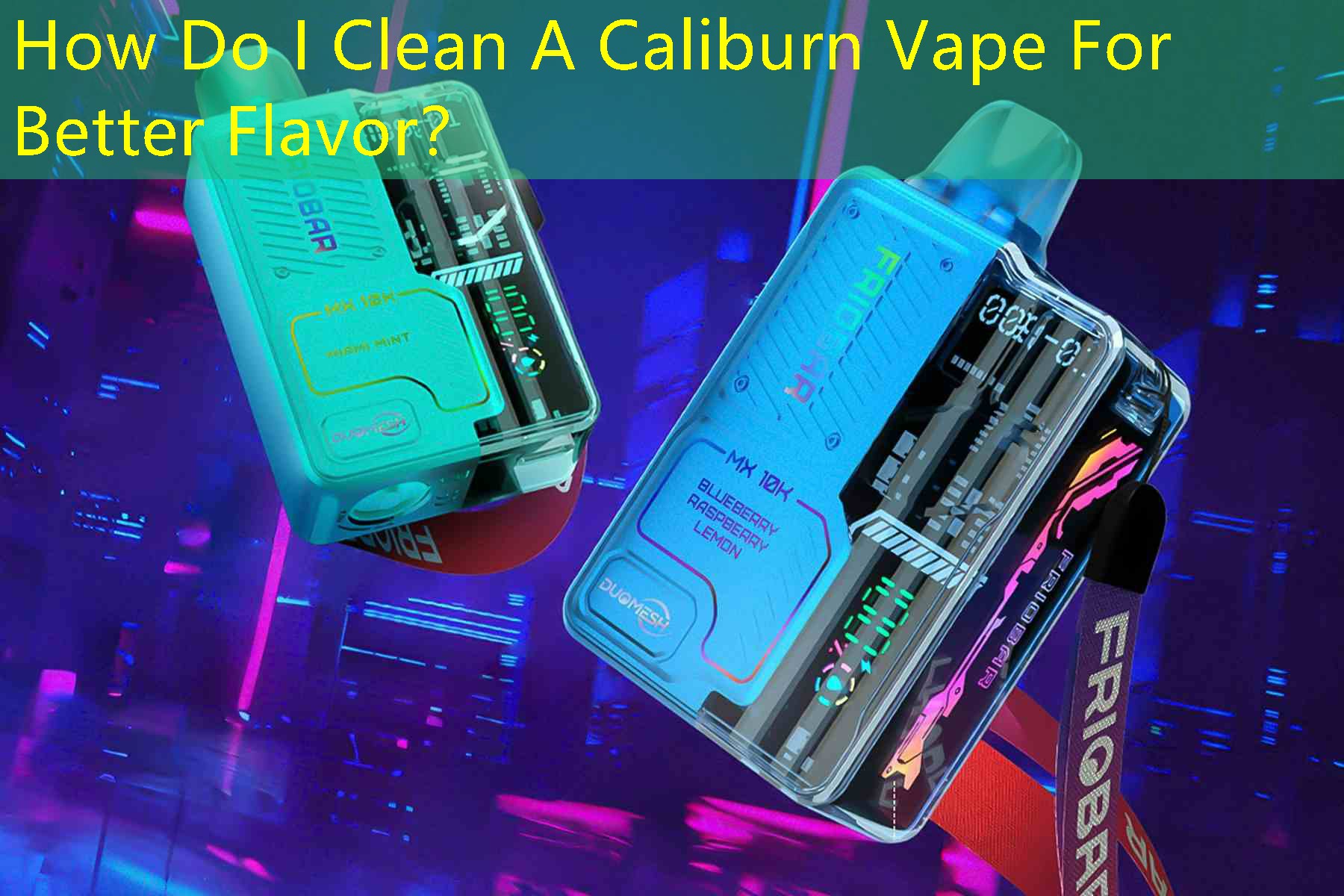 How Do I Clean A Caliburn Vape For Better Flavor？