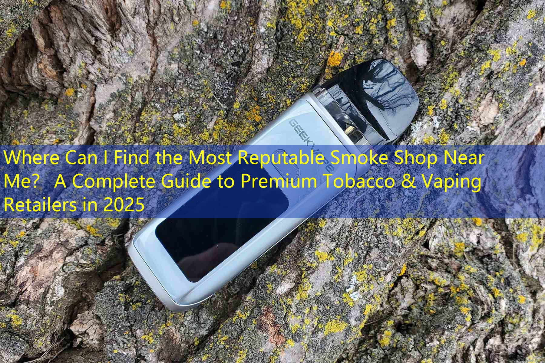 Where Can I Find the Most Reputable Smoke Shop Near Me？ A Complete Guide to Premium Tobacco & Vaping Retailers in 2025