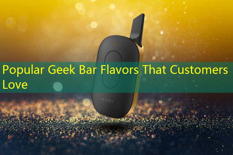 Popular Geek Bar Flavors That Customers Love