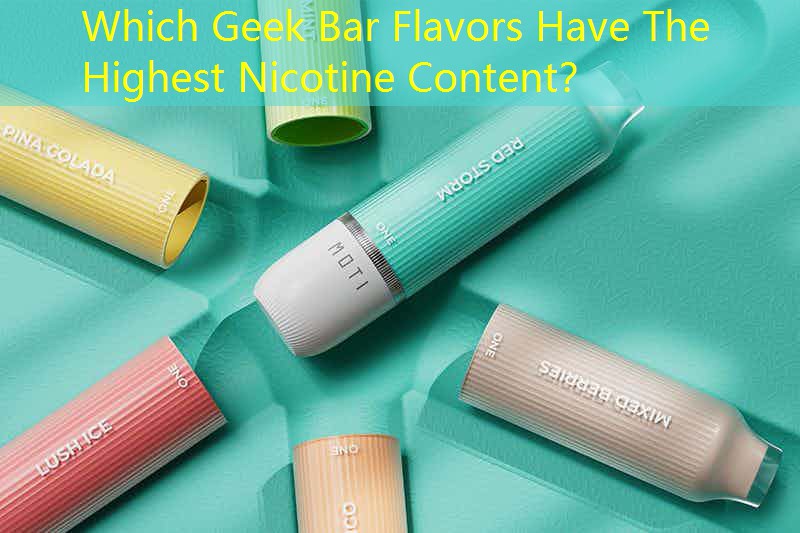 Which Geek Bar Flavors Have The Highest Nicotine Content？
