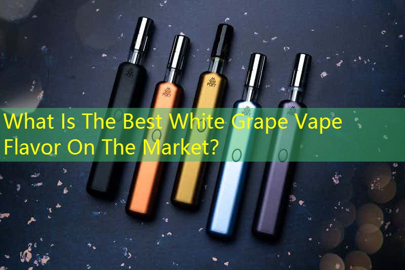 What Is The Best White Grape Vape Flavor On The Market？