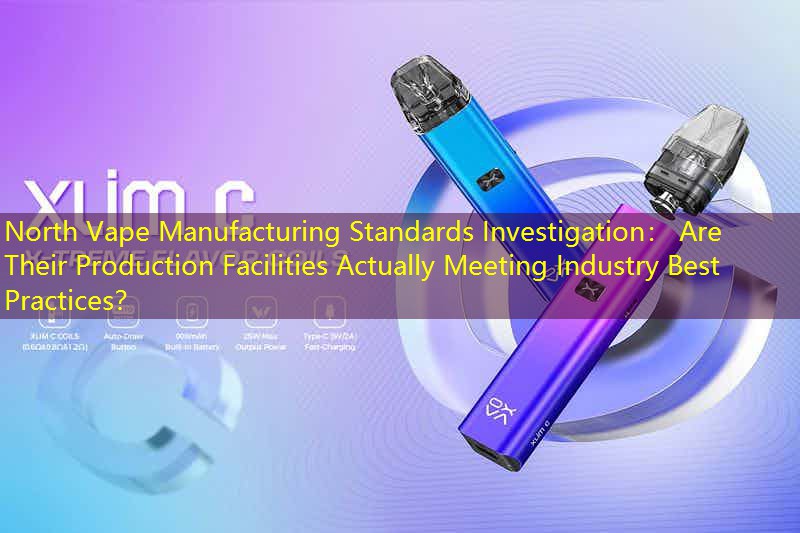 North Vape Manufacturing Standards Investigation： Are Their Production Facilities Actually Meeting Industry Best Practices？