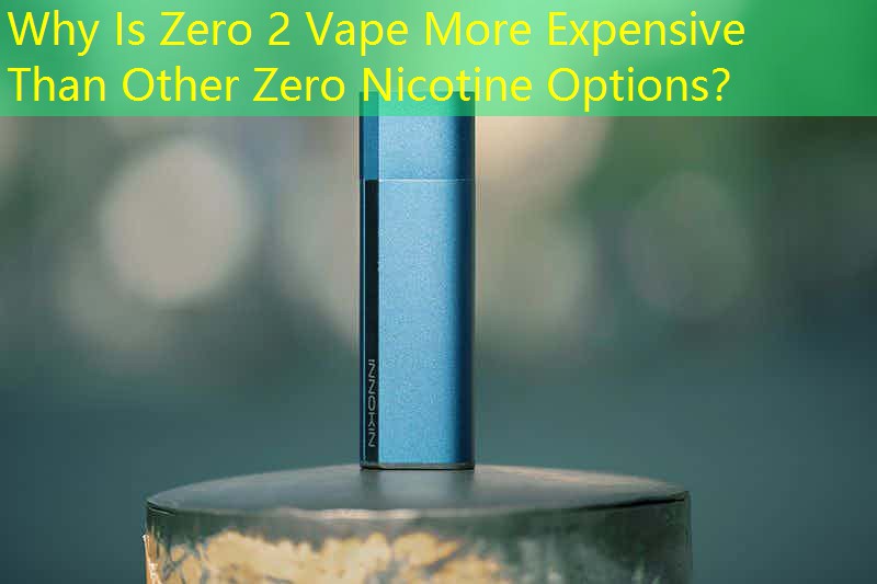 Why Is Zero 2 Vape More Expensive Than Other Zero Nicotine Options？